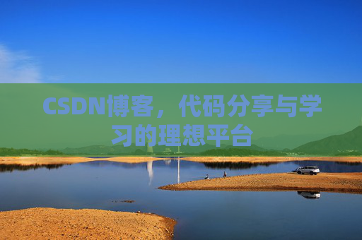 CSDN博客,代码分享与学习的理想平台
